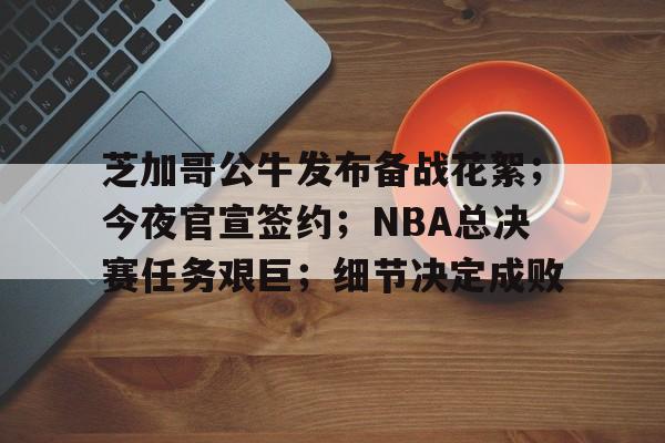 包含芝加哥公牛发布备战花絮；今夜官宣签约；NBA总决赛任务艰巨；细节决定成败的词条-乐鱼官网